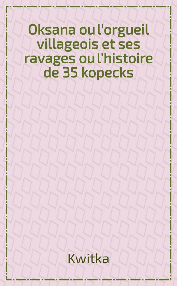 Oksana ou l'orgueil villageois et ses ravages ou l'histoire de 35 kopecks; ancienne chronique de l'Ukraine