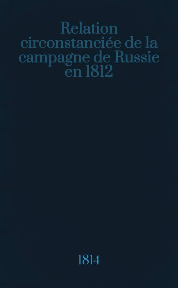 Relation circonstanci&eacute;e de la campagne de Russie en 1812