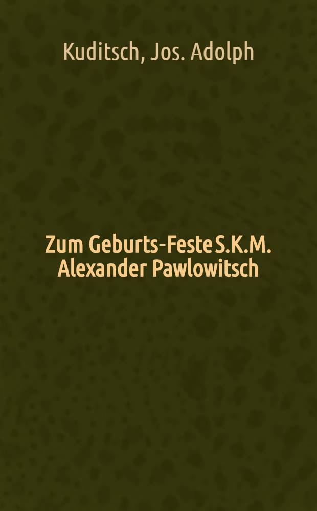 Zum Geburts-Feste S.K.M. Alexander Pawlowitsch
