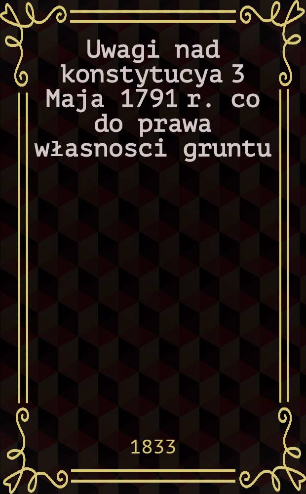 Uwagi nad konstytucya 3 Maja 1791 r. co do prawa własnosci gruntu