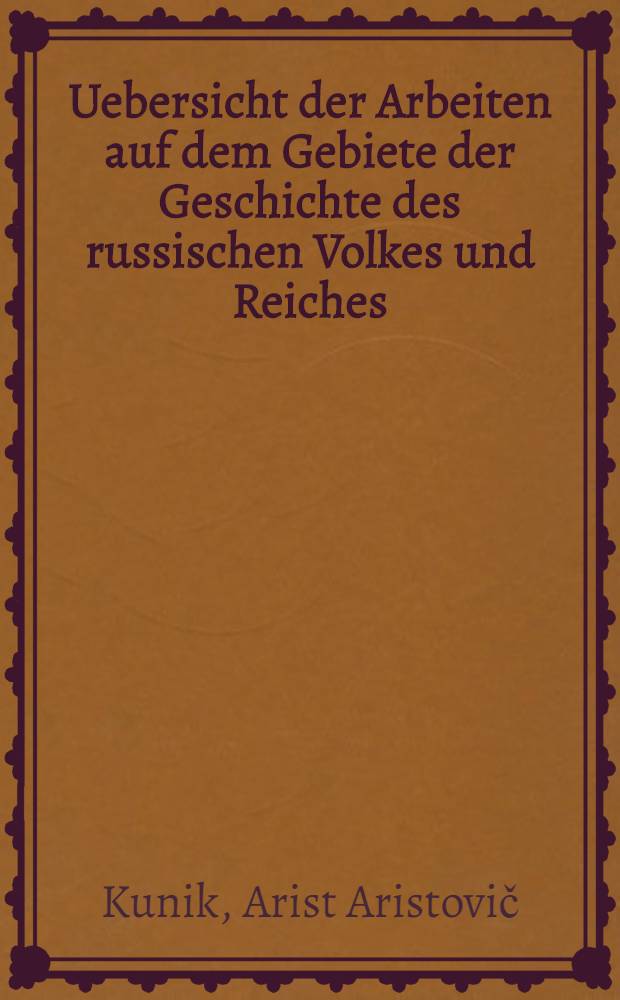 Uebersicht der Arbeiten auf dem Gebiete der Geschichte des russischen Volkes und Reiches