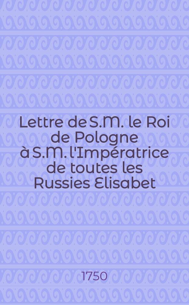 Lettre de S.M. le Roi de Pologne à S.M. l'Impératrice de toutes les Russies Elisabet : Sur le duc Biron