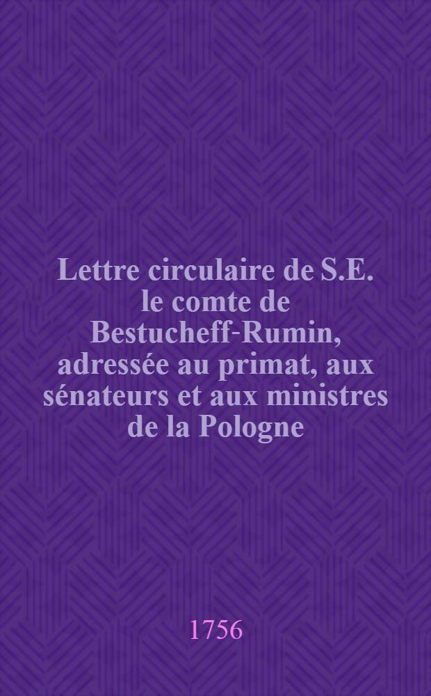 Lettre circulaire de S.E. le comte de Bestucheff-Rumin, adress&eacute;e au primat, aux s&eacute;nateurs et aux ministres de la Pologne : Sur la marche des trouppes russes par le territoire de la Pologne
