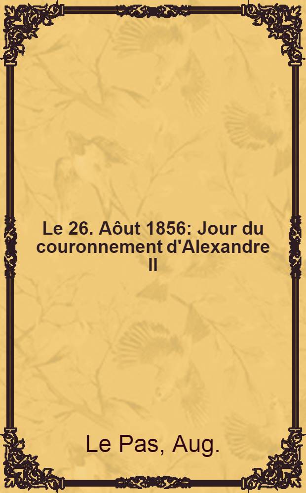 Le 26. Aôut 1856 : Jour du couronnement d'Alexandre II : Pièce de vers