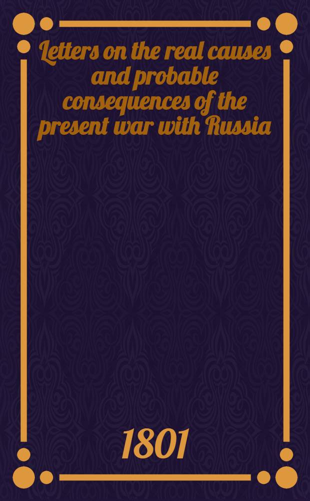 Letters on the real causes and probable consequences of the present war with Russia