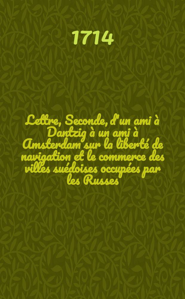 Lettre, Seconde, d'un ami à Dantzig à un ami à Amsterdam sur la liberté de navigation et le commerce des villes suédoises occupées par les Russes