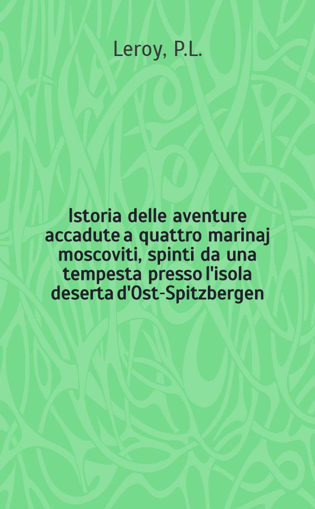 Istoria delle aventure accadute a quattro marinaj moscoviti, spinti da una tempesta presso l'isola deserta d'Ost-Spitzbergen : Tradotta dal Francese