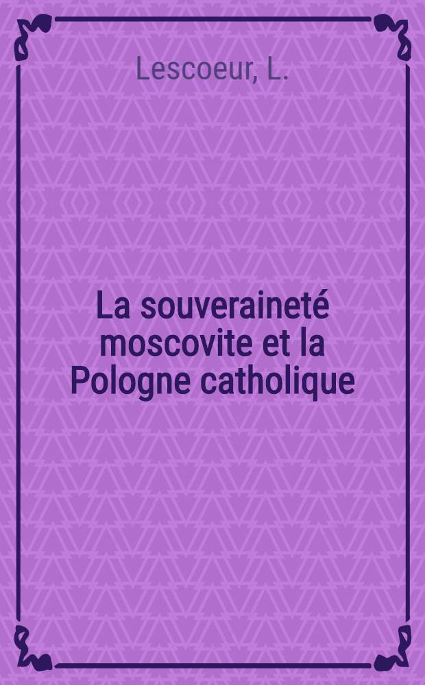 La souverainet&eacute; moscovite et la Pologne catholique