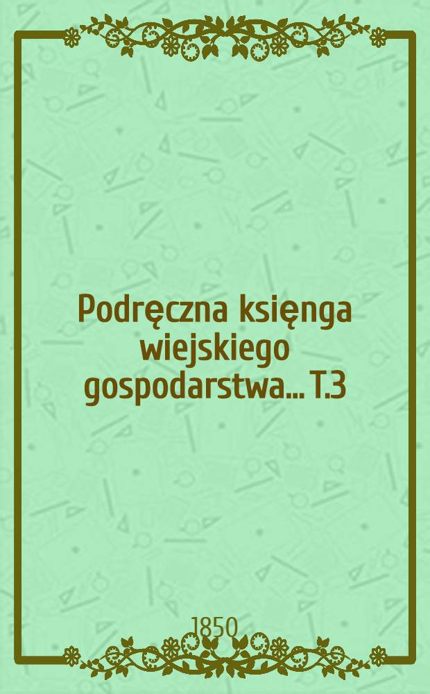 Podręczna księnga wiejskiego gospodarstwa... T.3