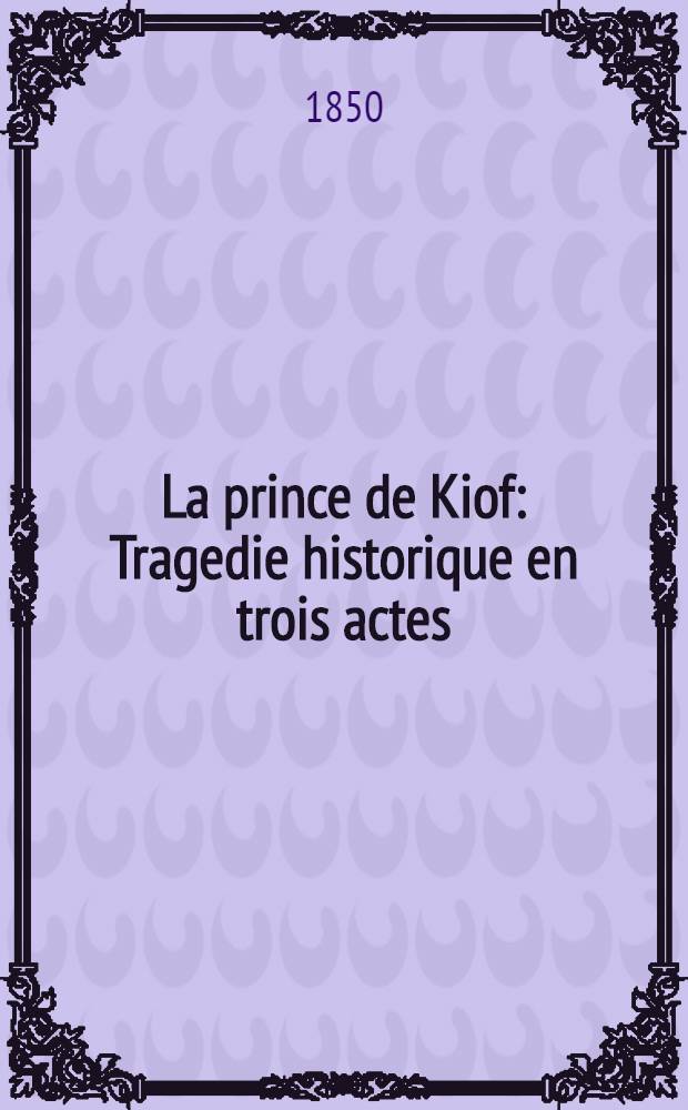 La prince de Kiof : Tragedie historique en trois actes