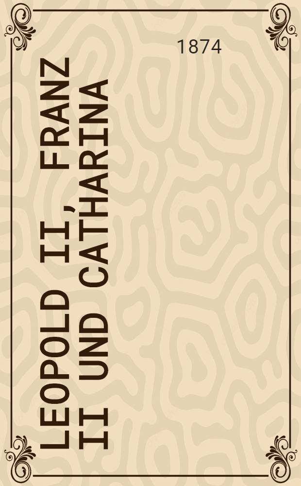 Leopold II, Franz II und Catharina : Ihre correspondenz nebst einer Einleitung: zur Geschichte der Politik Leopold's II