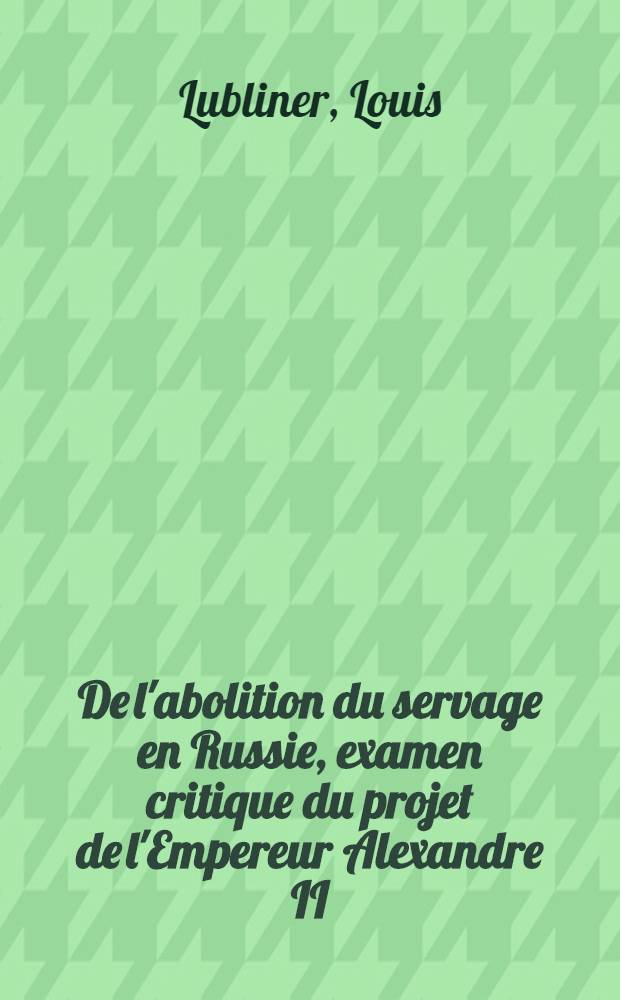 De l'abolition du servage en Russie, examen critique du projet de l'Empereur Alexandre II