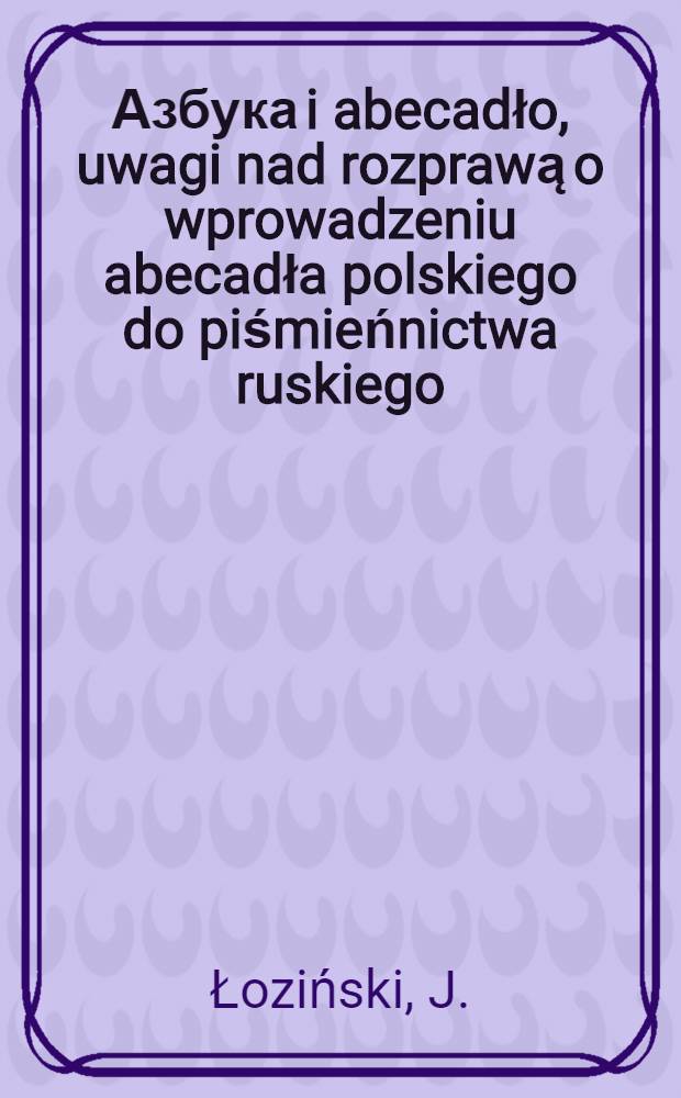 Азбука i abecadło, uwagi nad rozprawą o wprowadzeniu abecadła polskiego do piśmieńnictwa ruskiego