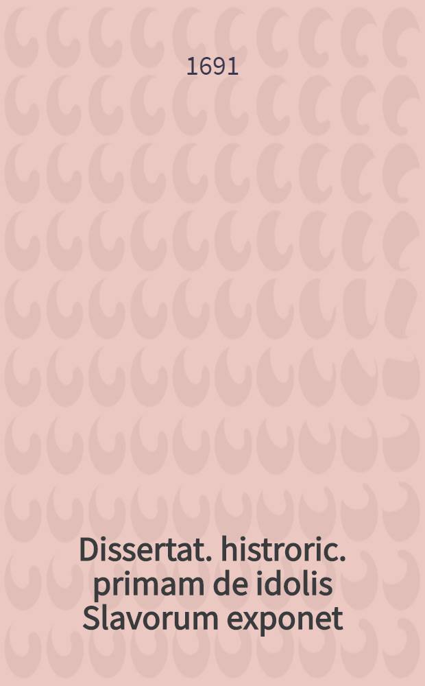 Dissertat. histroric. primam de idolis Slavorum exponet