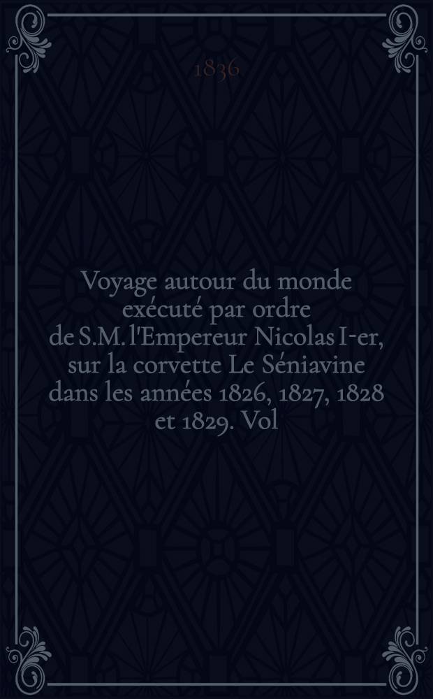 Voyage autour du monde exécuté par ordre de S.M. l'Empereur Nicolas I-er, sur la corvette Le Séniavine dans les années 1826, 1827, 1828 et 1829. Vol.3 : Travaux des naturalistes, rédigé par Alex. Postels