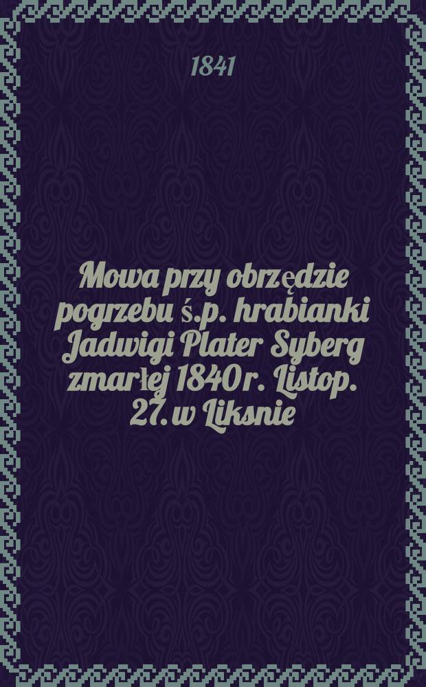 Mowa przy obrzędzie pogrzebu ś.p. hrabianki Jadwigi Plater Syberg zmarłej 1840 r. Listop. 27. w Liksnie