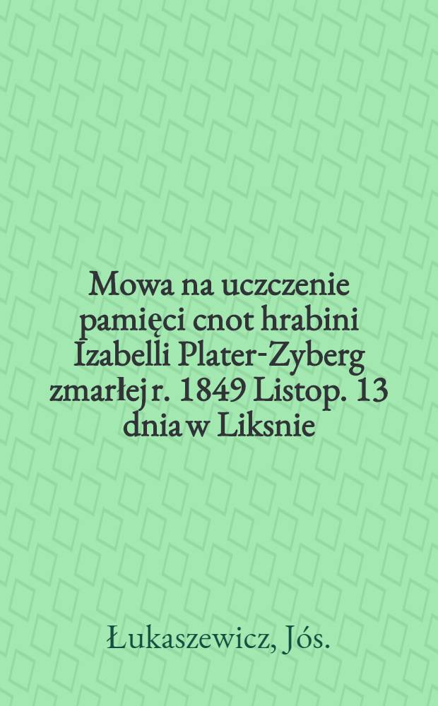 Mowa na uczczenie pamięci cnot hrabini Izabelli Plater-Zyberg zmarłej r. 1849 Listop. 13 dnia w Liksnie