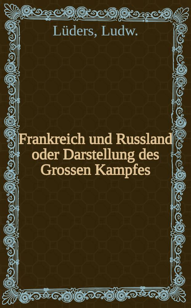 Frankreich und Russland oder Darstellung des Grossen Kampfes : Vom Verfasser der Schrift Europa' s Palingenesie