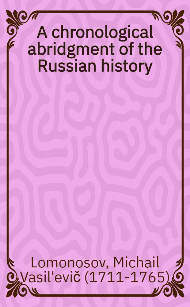 A chronological abridgment of the Russian history : Translated from the original Russian : And continued to the present time by the translator