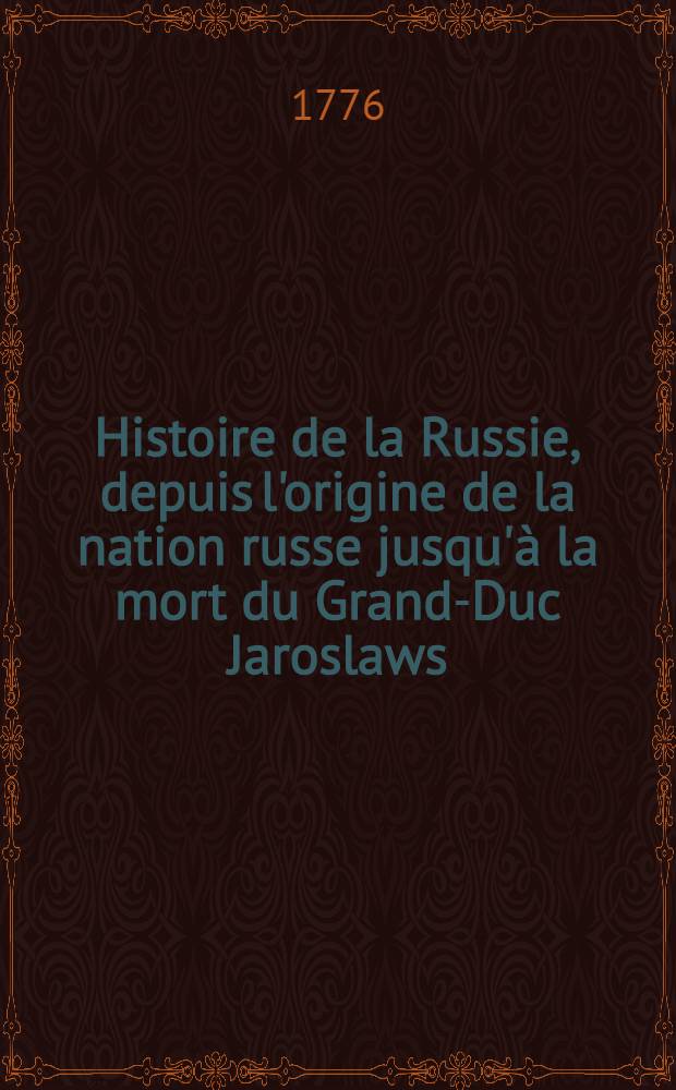 Histoire de la Russie, depuis l'origine de la nation russe jusqu'à la mort du Grand-Duc Jaroslaws (sic) I.