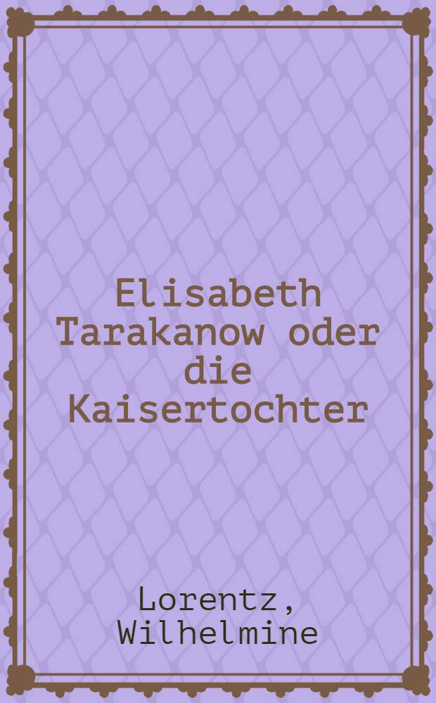 Elisabeth Tarakanow oder die Kaisertochter : Ein historischer Roman