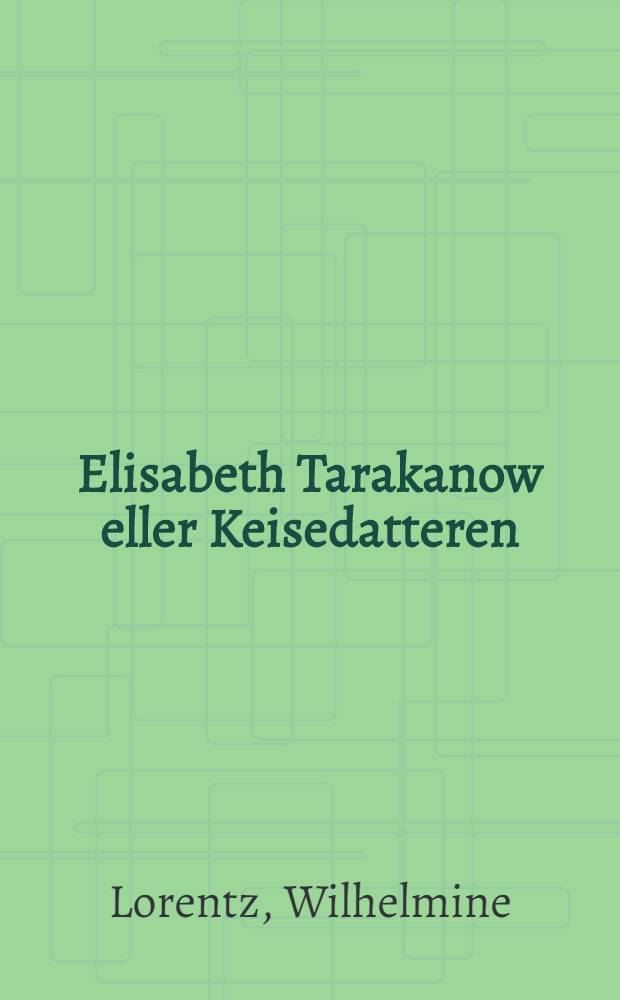 Elisabeth Tarakanow eller Keisedatteren : En historisk Roman : Paa Dansk udgivet af den norske Boghandel