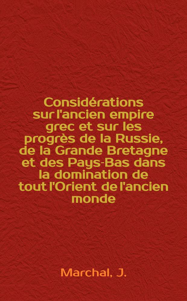 Considérations sur l'ancien empire grec et sur les progrès de la Russie, de la Grande Bretagne et des Pays-Bas dans la domination de tout l'Orient de l'ancien monde