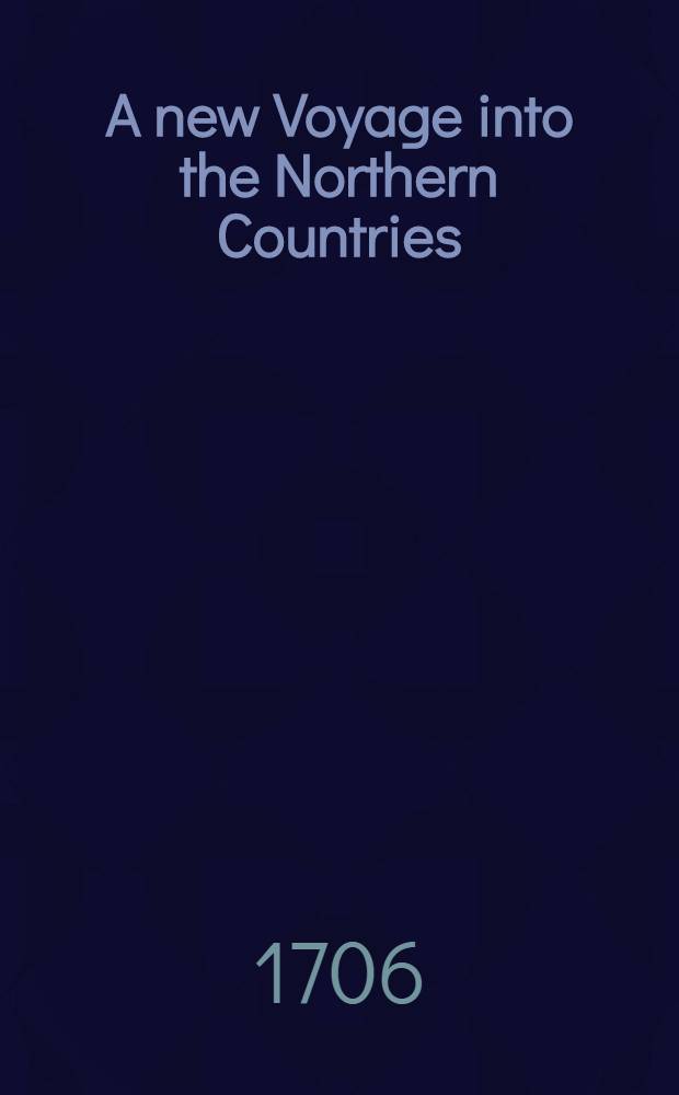 A new Voyage into the Northern Countries : Being a Discription of the Manners, Customs, .... of the Norwegians, Laponians, Kilops, Borandians, Siberians, Samojedes.... : Now done into English