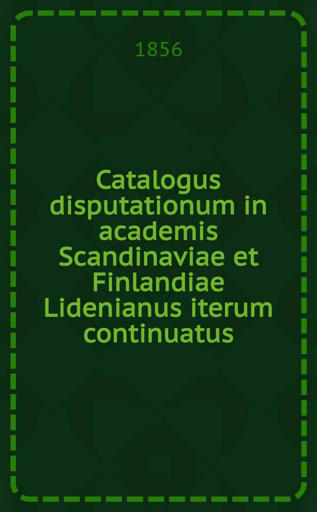 Catalogus disputationum in academis Scandinaviae et Finlandiae Lidenianus iterum continuatus