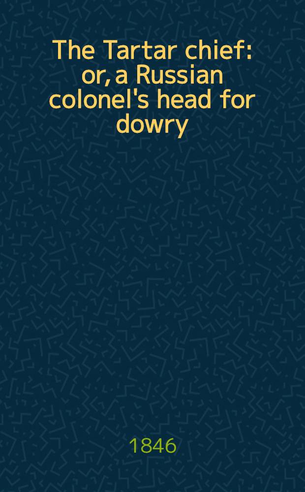 The Tartar chief: or, a Russian colonel's head for dowry