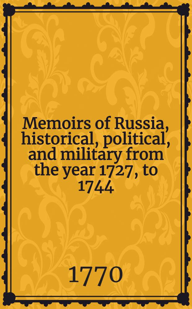 Memoirs of Russia, historical, political, and military from the year 1727, to 1744 : Translated from the original manuscript