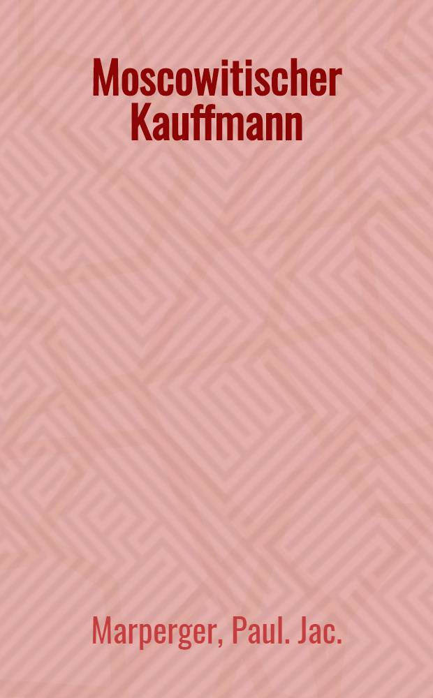 Moscowitischer Kauffmann : Dan ist: Ausführliche Beschreibung der Commercien, welche in Moscau, und andern S. Czaar. M. Bothmässigkeit unterworffenen Provincien getrieben werden : Zum Beschluss aber ein klein Vocabularium oder russisches Wörter-Buch