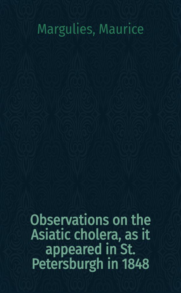Observations on the Asiatic cholera, as it appeared in St. Petersburgh in 1848