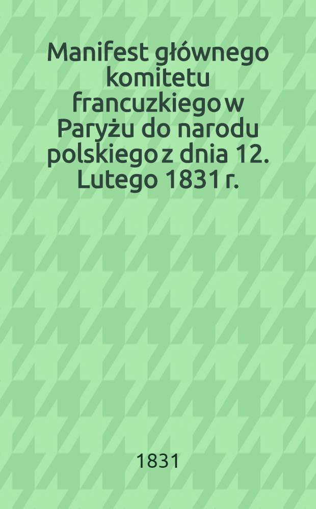 Manifest głównego komitetu francuzkiego w Paryżu do narodu polskiego z dnia 12. Lutego 1831 r.