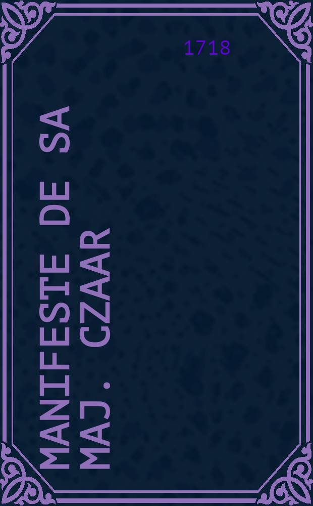 Manifeste de Sa Maj. Czaar : Proc&egrave;s du Tsar&eacute;vitch : Fait &aacute; Moscou le 3. Fevr. 1718 : Autre traduction