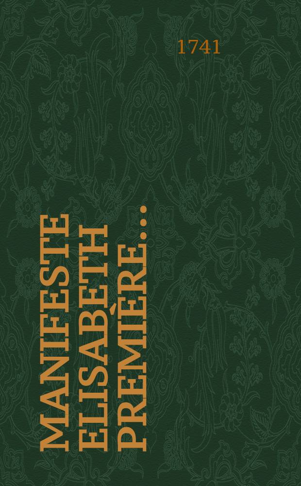 Manifeste Elisabeth Première..... : Comme en 1727. le 7. Mai l'Empereur Pierre II. fut declaré Successeur.... : 28. Nov. 1741