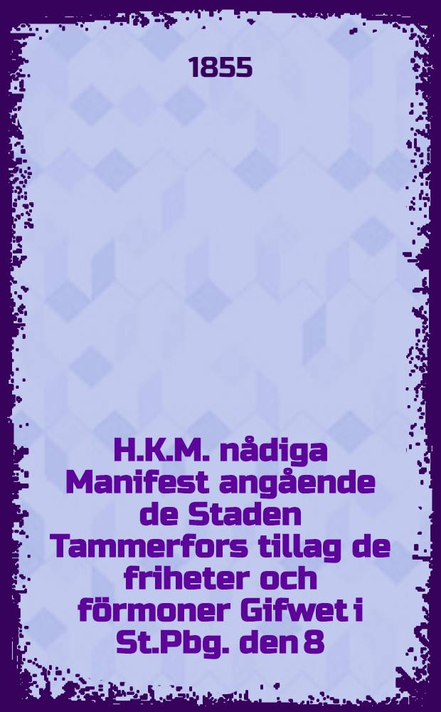 H.K.M. nådiga Manifest angående de Staden Tammerfors tillag de friheter och förmoner Gifwet i St.Pbg. den 8/20 Decem. 1855