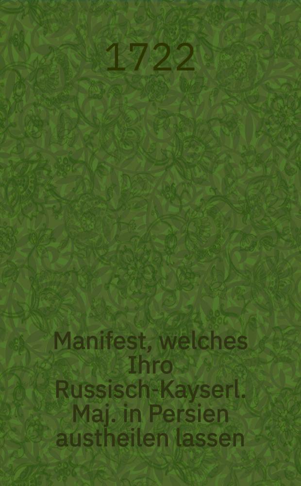 Manifest, welches Ihro Russisch-Kayserl. Maj. in Persien austheilen lassen : Astrachan den 15. Junii 1722