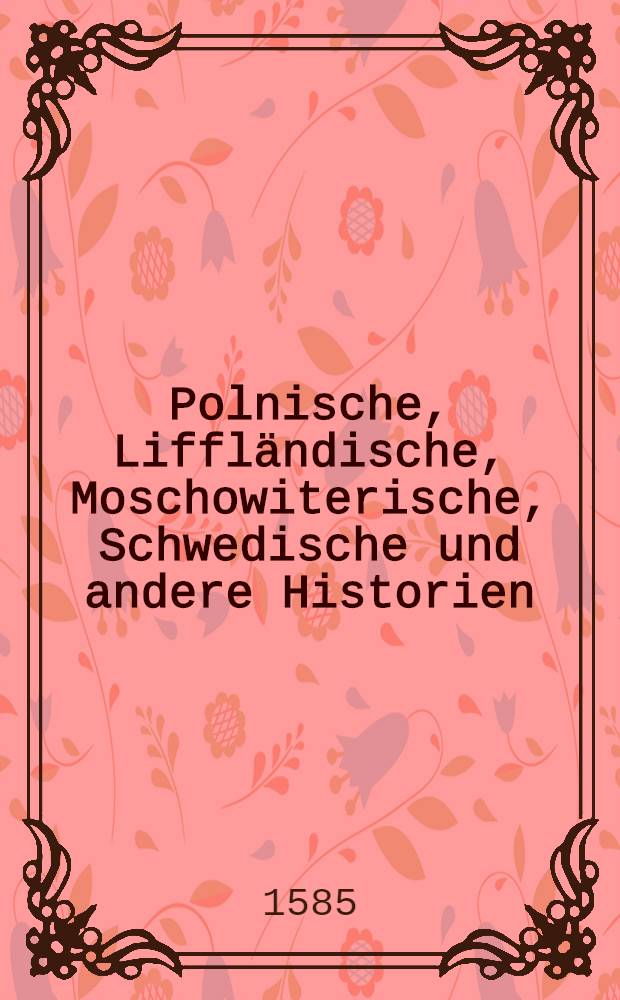 Polnische, Liffländische, Moschowiterische, Schwedische und andere Historien
