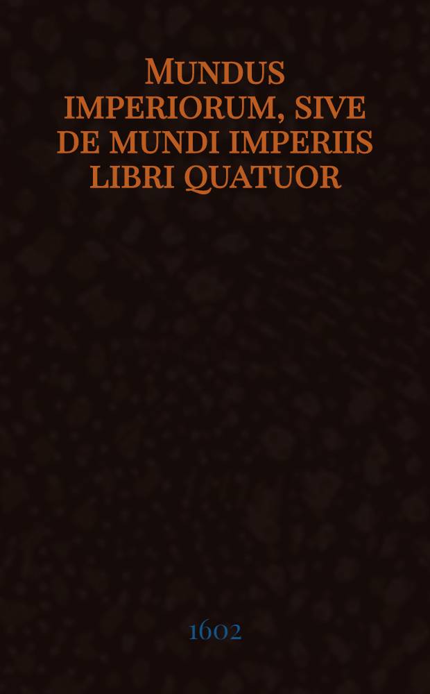 Mundus imperiorum, sive de mundi imperiis libri quatuor : Das ist, Beschreibung aller Keyserthumb und K&ouml;nigreich..... : Im anderen Buch werden vermeldt.... der Grosz F&uuml;rst von der Muszkaw....