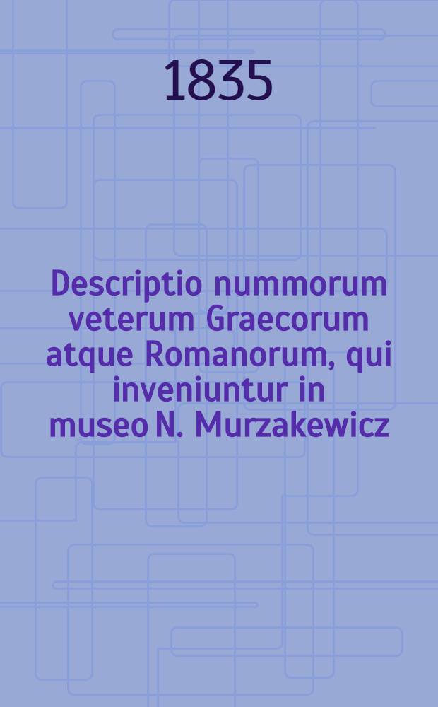 Descriptio nummorum veterum Graecorum atque Romanorum, qui inveniuntur in museo N. Murzakewicz