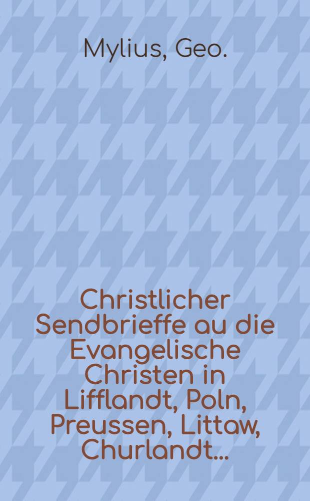 Christlicher Sendbrieffe au die Evangelische Christen in Lifflandt, Poln, Preussen, Littaw, Churlandt.... : Das sie jhre Kinder in der Jesuiter Schulen.... zu schicken.... abschew und Gewissen haben sollen