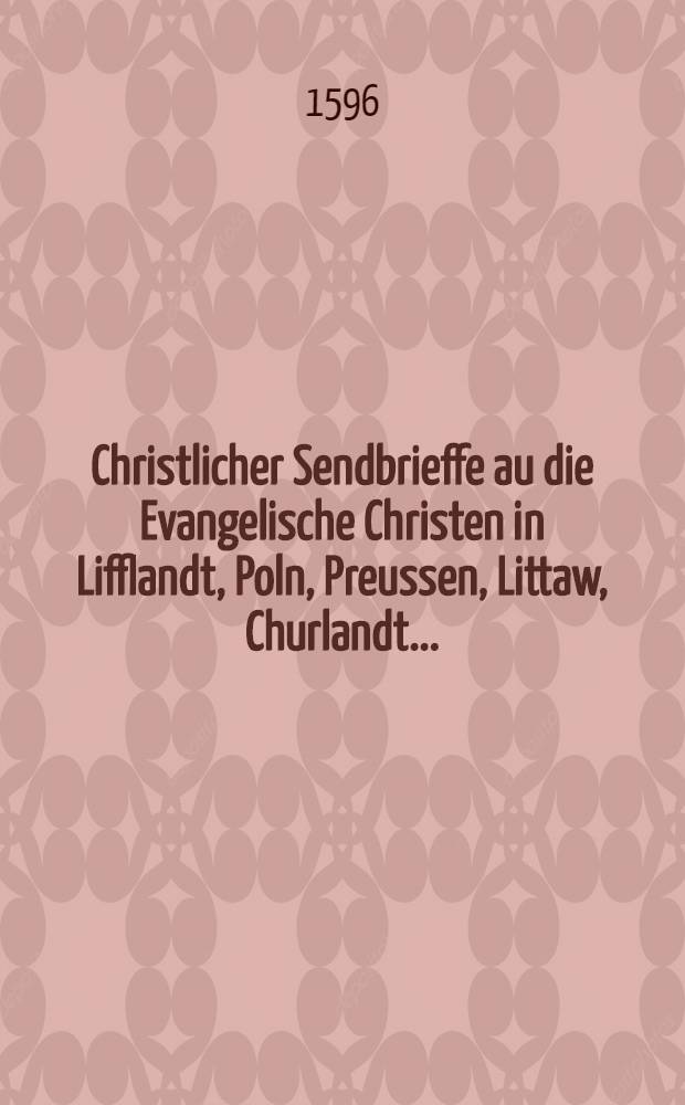 Christlicher Sendbrieffe au die Evangelische Christen in Lifflandt, Poln, Preussen, Littaw, Churlandt..... : Das sie jhre Kinder in der Jesuiter Schulen.... zu schicken.... abschew und Gewissen haben sollen