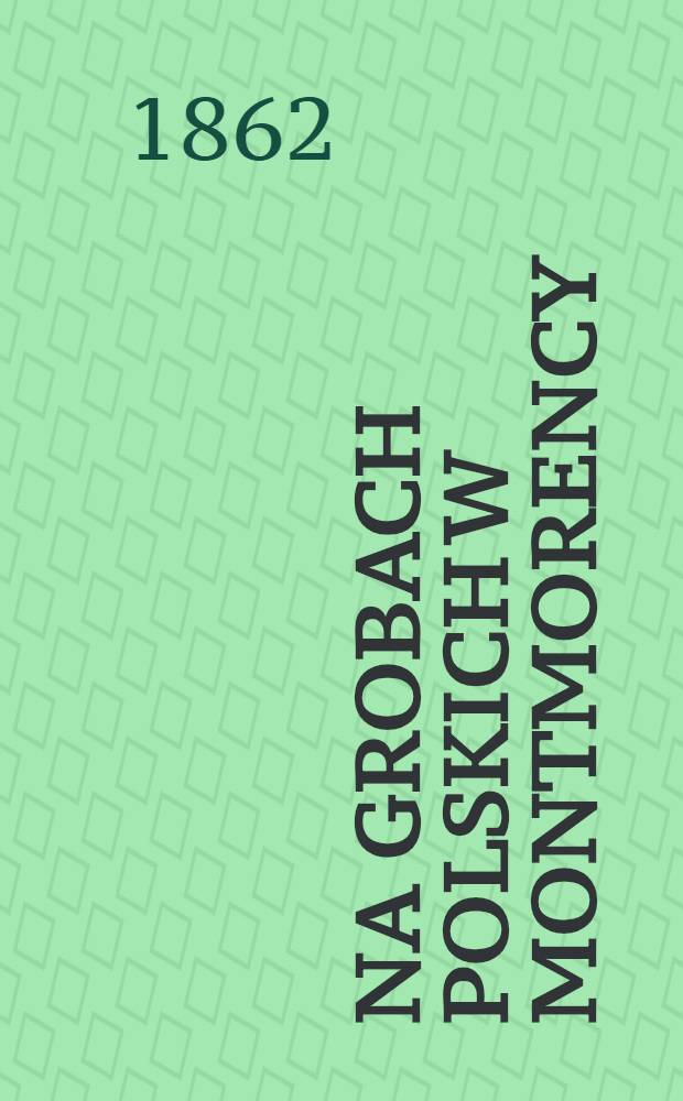 Na grobach polskich w Montmorency (r. 1862 d. 22. Maja)