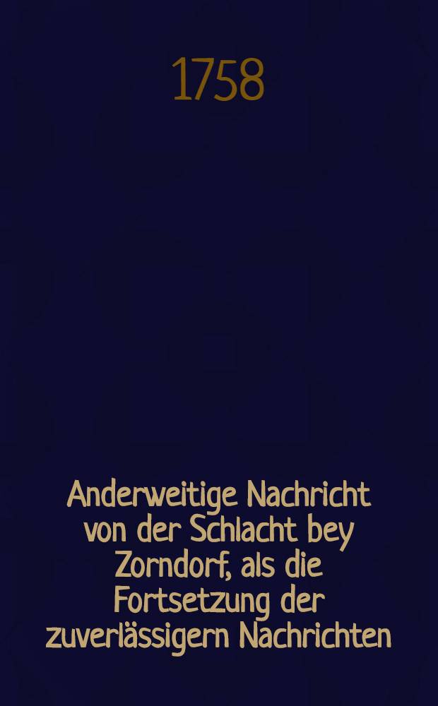 Anderweitige Nachricht von der Schlacht bey Zorndorf, als die Fortsetzung der zuverlässigern Nachrichten