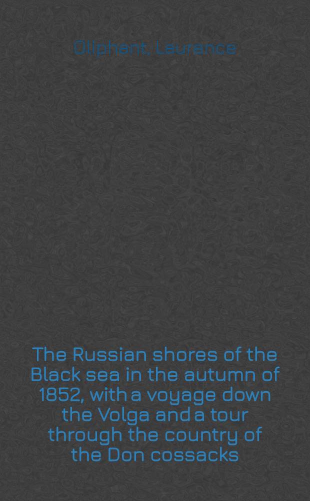 The Russian shores of the Black sea in the autumn of 1852, with a voyage down the Volga and a tour through the country of the Don cossacks