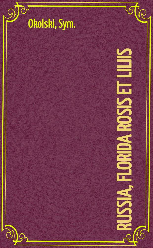 Russia, florida rosis et liliis : H.e. sanguine, praedicatione, religione et vita : Antea F.F. Ordinis Praedicatorum peregrinatione inchoata, nunc conventuum in Russia stabilitate fundata