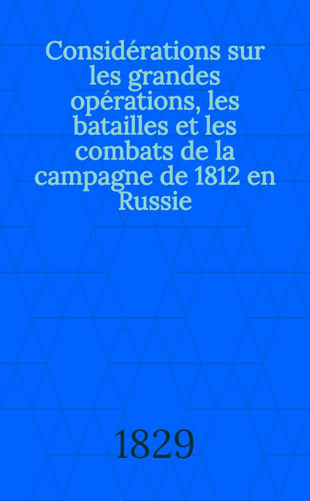 Considérations sur les grandes opérations, les batailles et les combats de la campagne de 1812 en Russie