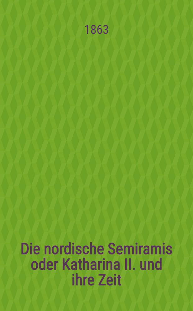 Die nordische Semiramis oder Katharina II. und ihre Zeit : Historischer Roman