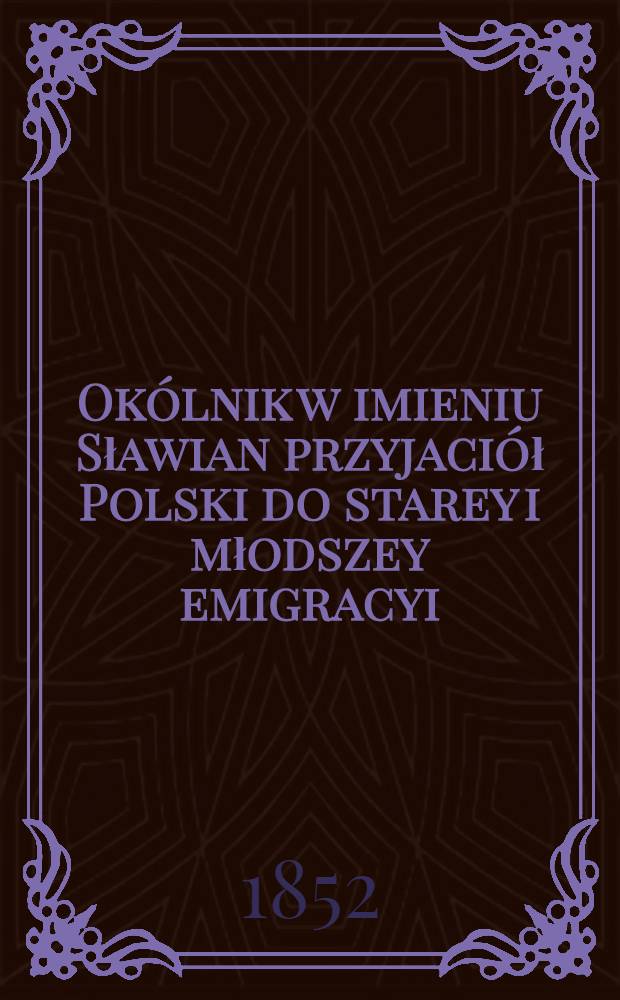 Okólnik w imieniu Sławian przyjaciół Polski do starey i młodszey emigracyi